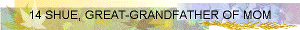 14 SHUE, GREAT-GRANDFATHER OF MOM